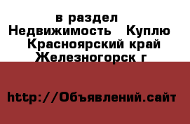  в раздел : Недвижимость » Куплю . Красноярский край,Железногорск г.